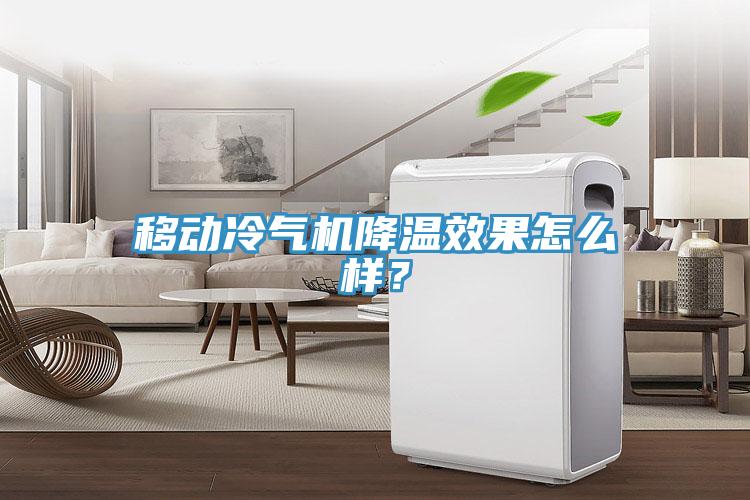 移動冷氣機(jī)降溫效果怎么樣？