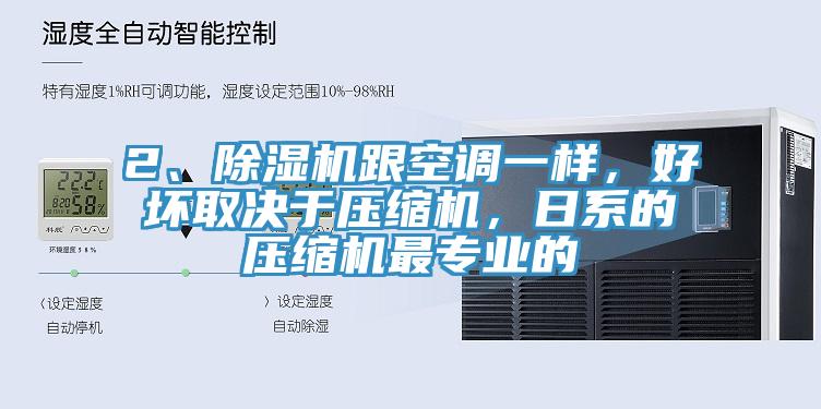 2、除濕機(jī)跟空調(diào)一樣，好壞取決于壓縮機(jī)，日系的壓縮機(jī)最專(zhuān)業(yè)的