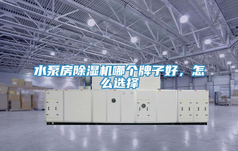 水泵房除濕機(jī)哪個(gè)牌子好，怎么選擇