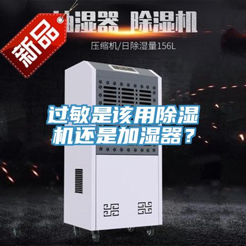 過敏是該用除濕機(jī)還是加濕器？
