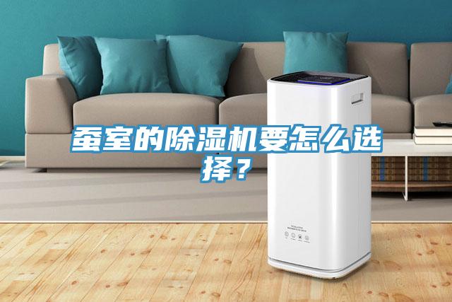 蠶室的除濕機(jī)要怎么選擇？