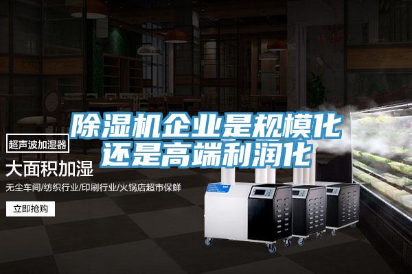 除濕機企業(yè)是規(guī)?；€是高端利潤化