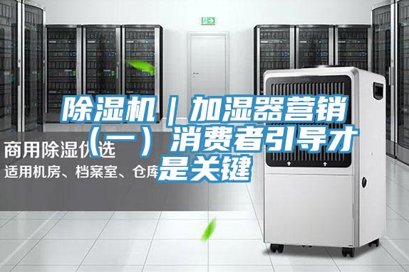 除濕機(jī)｜加濕器營銷（一）消費者引導(dǎo)才是關(guān)鍵