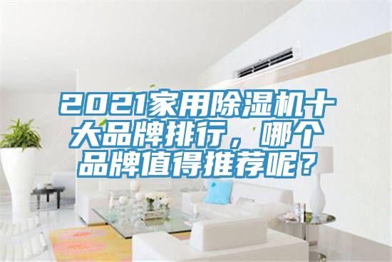 2021家用除濕機(jī)十大品牌排行，哪個(gè)品牌值得推薦呢？