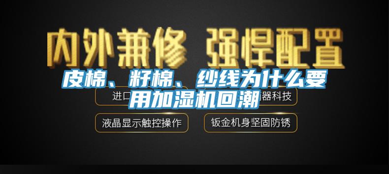 皮棉、籽棉、紗線為什么要用加濕機(jī)回潮