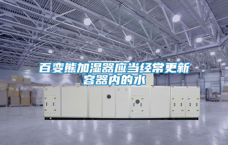百變熊加濕器應(yīng)當經(jīng)常更新容器內(nèi)的水