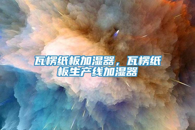 瓦楞紙板加濕器，瓦楞紙板生產(chǎn)線加濕器