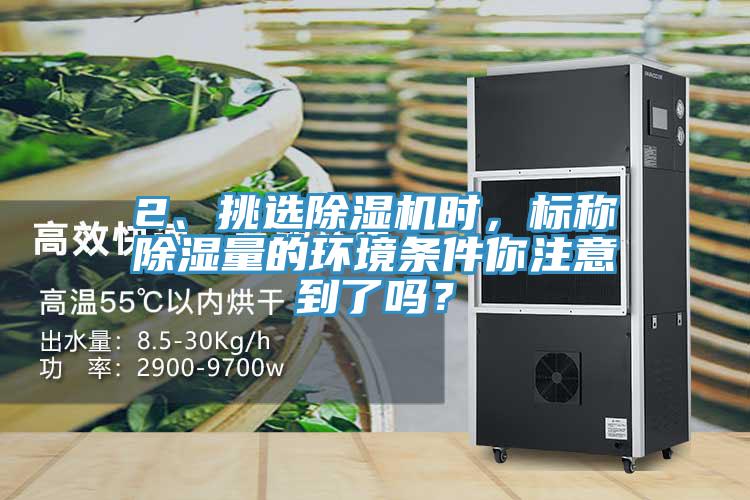 2、挑選除濕機(jī)時(shí)，標(biāo)稱(chēng)除濕量的環(huán)境條件你注意到了嗎？