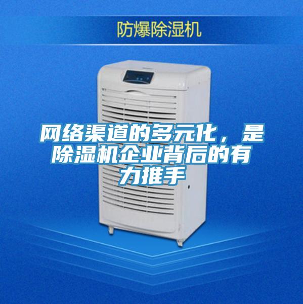網(wǎng)絡(luò)渠道的多元化，是除濕機(jī)企業(yè)背后的有力推手