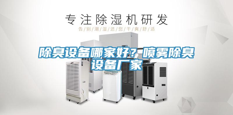 除臭設(shè)備哪家好？噴霧除臭設(shè)備廠家