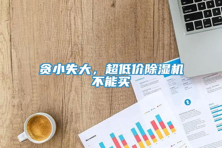 貪小失大，超低價除濕機不能買