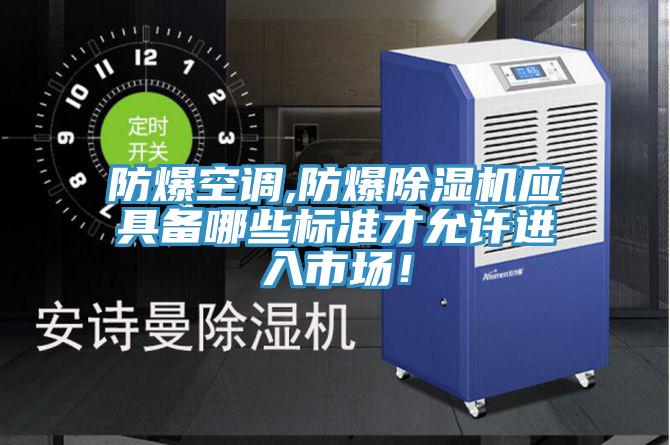 防爆空調(diào),防爆除濕機應(yīng)具備哪些標準才允許進入市場！