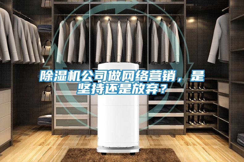 除濕機(jī)公司做網(wǎng)絡(luò)營(yíng)銷，是堅(jiān)持還是放棄？