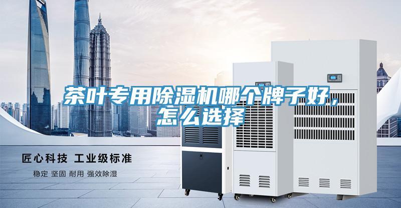 茶葉專用除濕機(jī)哪個(gè)牌子好，怎么選擇