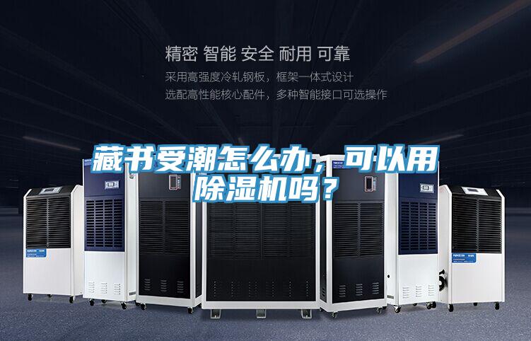 藏書受潮怎么辦，可以用除濕機(jī)嗎？