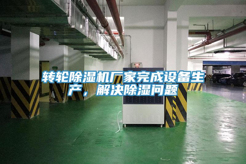轉(zhuǎn)輪除濕機廠家完成設(shè)備生產(chǎn)，解決除濕問題