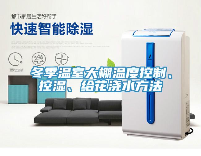 冬季溫室大棚溫度控制、控濕、給花澆水方法