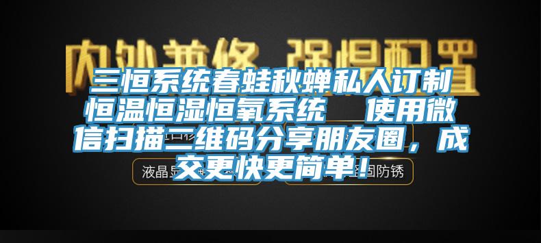 三恒系統(tǒng)春蛙秋蟬私人訂制恒溫恒濕恒氧系統(tǒng)  使用微信掃描二維碼分享朋友圈，成交更快更簡(jiǎn)單！