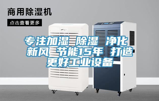 專注加濕 除濕 凈化 新風 節(jié)能15年 打造更好工業(yè)設(shè)備
