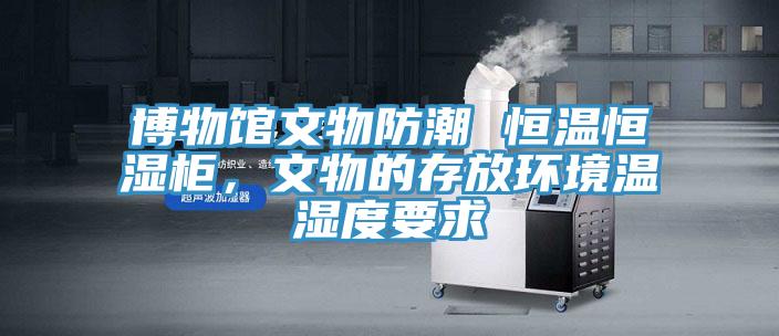 博物館文物防潮 恒溫恒濕柜，文物的存放環(huán)境溫濕度要求
