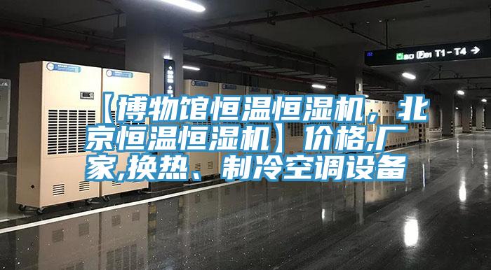 【博物館恒溫恒濕機(jī)，北京恒溫恒濕機(jī)】?jī)r(jià)格,廠(chǎng)家,換熱、制冷空調(diào)設(shè)備