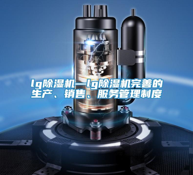 lg除濕機—lg除濕機完善的生產(chǎn)、銷售、服務管理制度