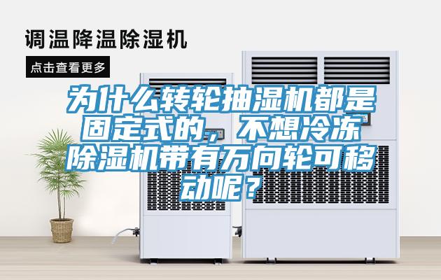 為什么轉(zhuǎn)輪抽濕機(jī)都是固定式的，不想冷凍除濕機(jī)帶有萬向輪可移動呢？