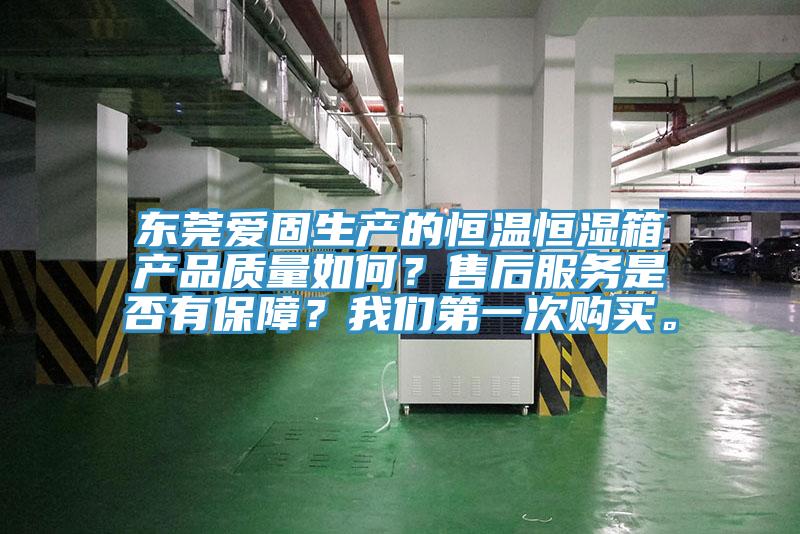 東莞愛固生產(chǎn)的恒溫恒濕箱產(chǎn)品質量如何？售后服務是否有保障？我們第一次購買。
