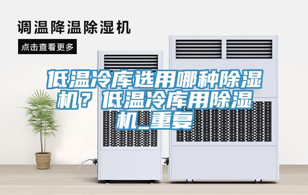 低溫冷庫選用哪種除濕機(jī)？低溫冷庫用除濕機(jī)_重復(fù)