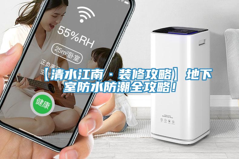 【清水江南·裝修攻略】地下室防水防潮全攻略！