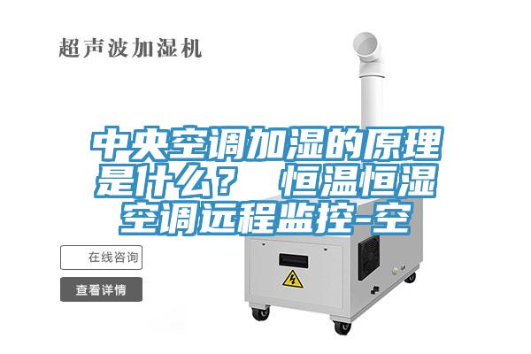 中央空調(diào)加濕的原理是什么？ 恒溫恒濕空調(diào)遠(yuǎn)程監(jiān)控-空