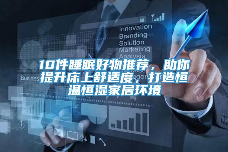 10件睡眠好物推薦，助你提升床上舒適度，打造恒溫恒濕家居環(huán)境