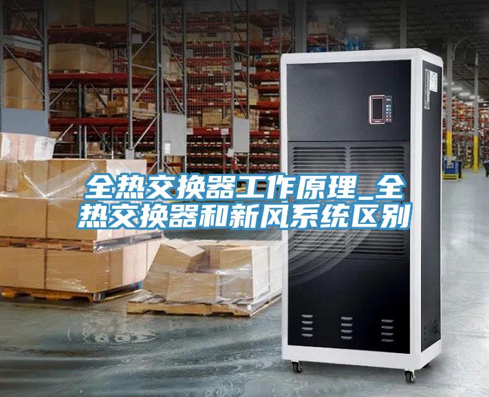 全熱交換器工作原理_全熱交換器和新風系統(tǒng)區(qū)別