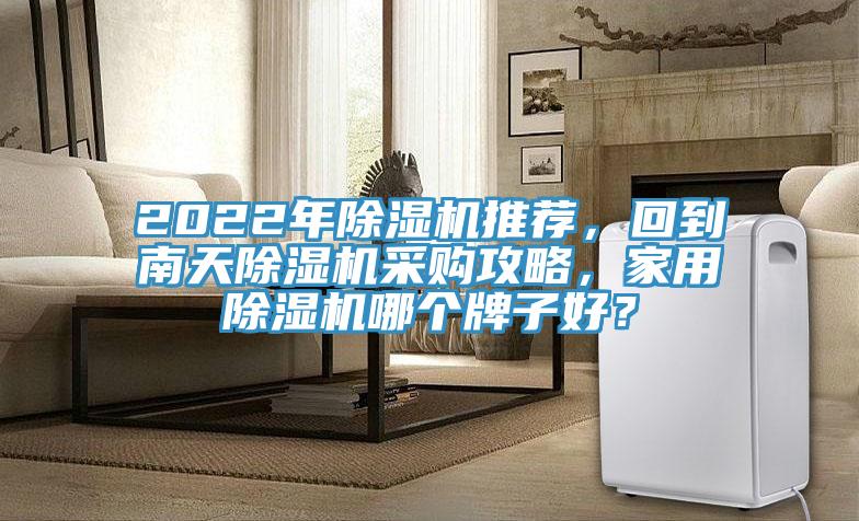 2022年除濕機推薦，回到南天除濕機采購攻略，家用除濕機哪個牌子好？
