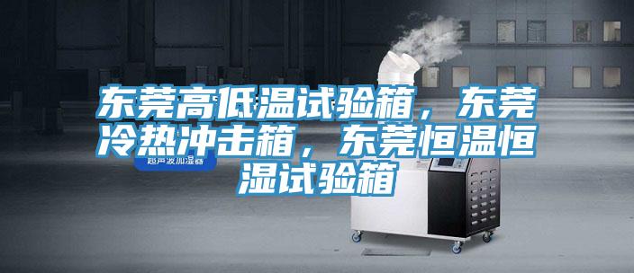 東莞高低溫試驗箱，東莞冷熱沖擊箱，東莞恒溫恒濕試驗箱