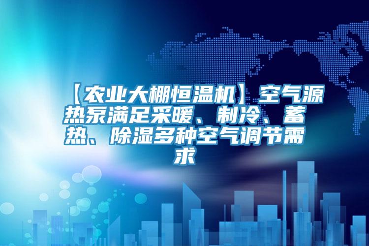 【農(nóng)業(yè)大棚恒溫機(jī)】空氣源熱泵滿(mǎn)足采暖、制冷、蓄熱、除濕多種空氣調(diào)節(jié)需求