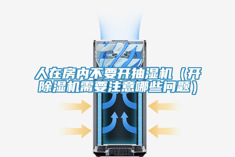 人在房?jī)?nèi)不要開抽濕機(jī)（開除濕機(jī)需要注意哪些問(wèn)題）
