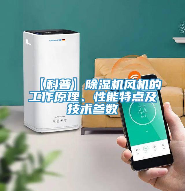 【科普】除濕機風(fēng)機的工作原理、性能特點及技術(shù)參數(shù)