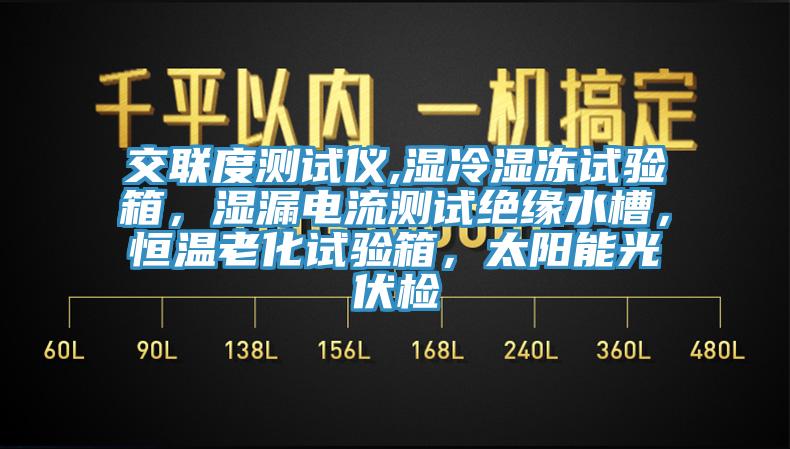 交聯(lián)度測(cè)試儀,濕冷濕凍試驗(yàn)箱，濕漏電流測(cè)試絕緣水槽，恒溫老化試驗(yàn)箱，太陽能光伏檢