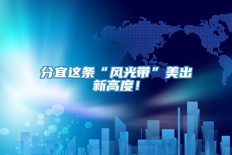 分宜這條“風光帶”美出新高度！