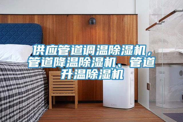 供應(yīng)管道調(diào)溫除濕機，管道降溫除濕機、管道升溫除濕機