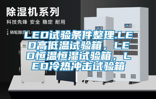 LED試驗條件整理.LED高低溫試驗箱，LED恒溫恒濕試驗箱，LED冷熱沖擊試驗箱