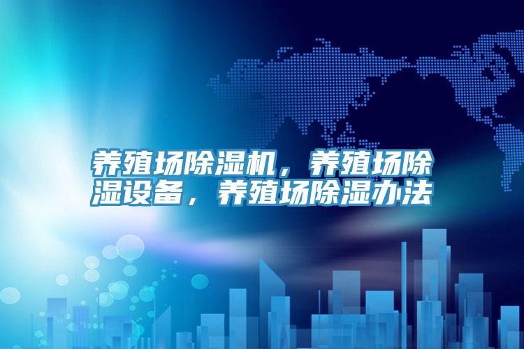 養(yǎng)殖場除濕機，養(yǎng)殖場除濕設(shè)備，養(yǎng)殖場除濕辦法