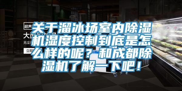 關(guān)于溜冰場室內(nèi)除濕機濕度控制到底是怎么樣的呢？和成都除濕機了解一下吧！