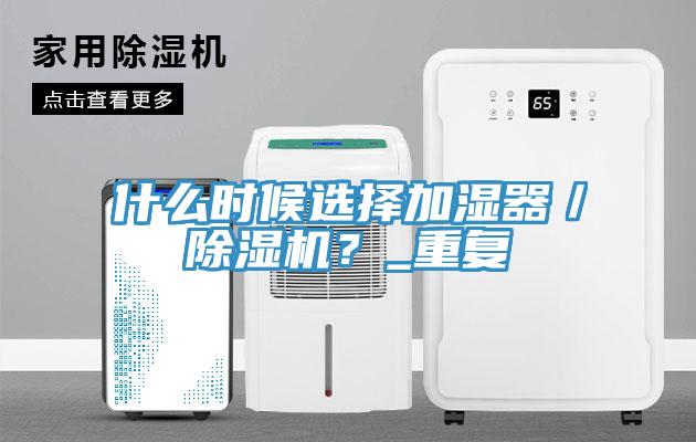 什么時(shí)候選擇加濕器／除濕機(jī)？_重復(fù)