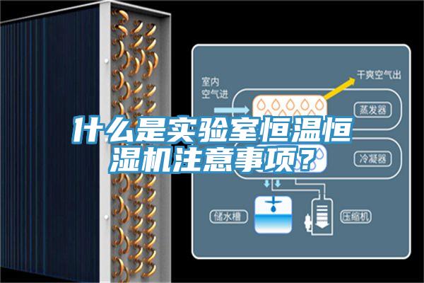 什么是實驗室恒溫恒濕機注意事項？