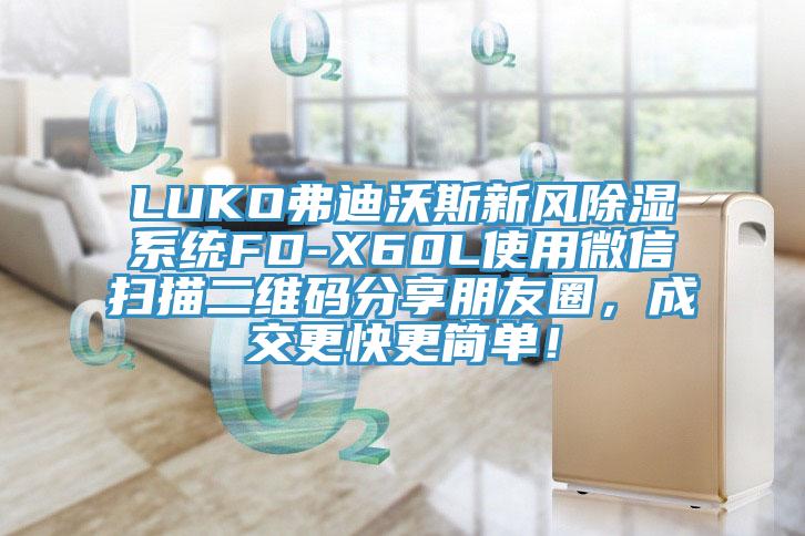 LUKO弗迪沃斯新風除濕系統(tǒng)FD-X60L使用微信掃描二維碼分享朋友圈，成交更快更簡單！