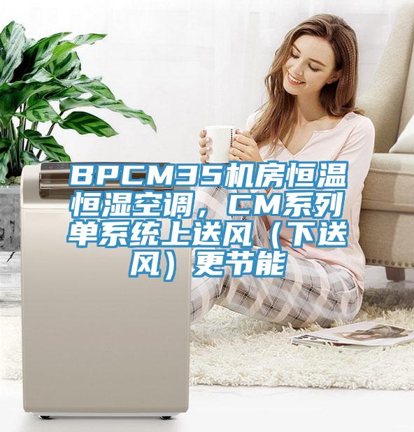 BPCM35機房恒溫恒濕空調(diào)，CM系列單系統(tǒng)上送風（下送風）更節(jié)能