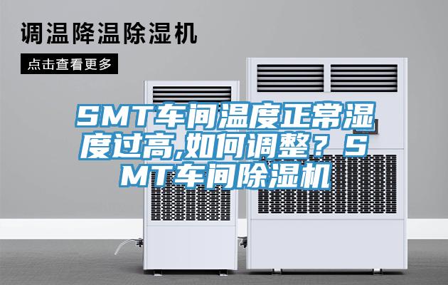 SMT車間溫度正常濕度過高,如何調(diào)整？SMT車間除濕機