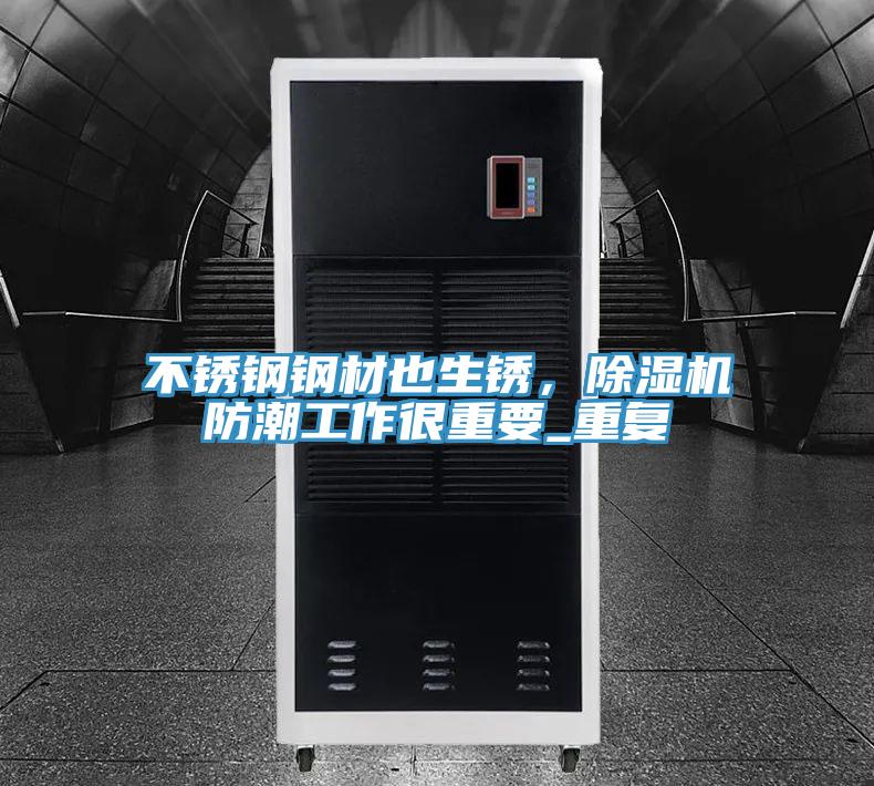 不銹鋼鋼材也生銹，除濕機防潮工作很重要_重復(fù)